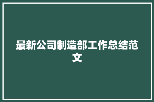 最新公司制造部工作总结范文 申请书范文