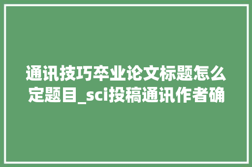 通讯技巧卒业论文标题怎么定题目_sci投稿通讯作者确认 标题 报告范文