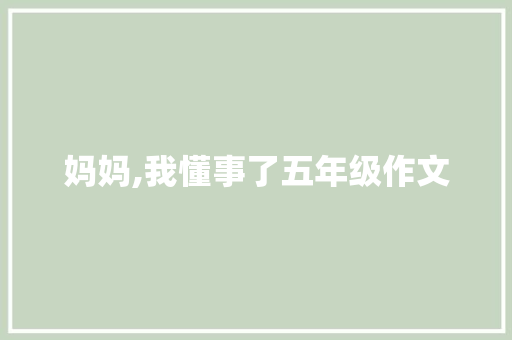 妈妈,我懂事了五年级作文 职场范文