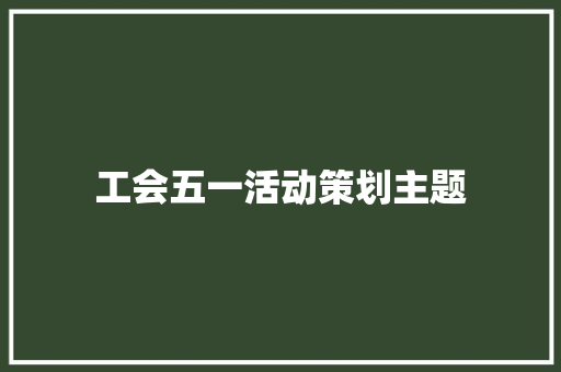 工会五一活动策划主题 论文范文