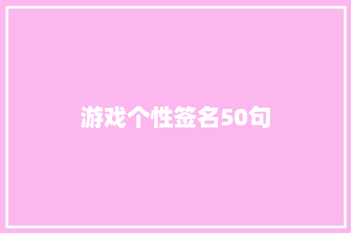 游戏个性签名50句 会议纪要范文