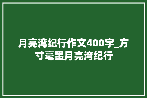 月亮湾纪行作文400字_方寸毫墨月亮湾纪行