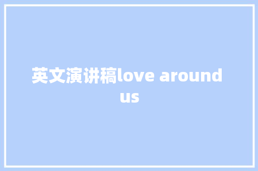 英文演讲稿love around us 生活范文