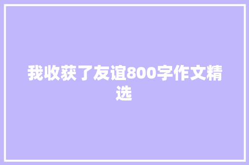 我收获了友谊800字作文精选