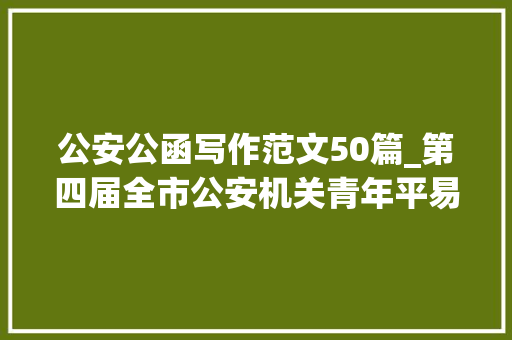 公安公函写作范文50篇_第四届全市公安机关青年平易近警公函写作竞赛获奖平易近警心得汇编