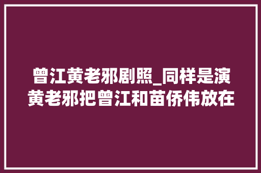 曾江黄老邪剧照_同样是演黄老邪把曾江和苗侨伟放在一路差别就出来了