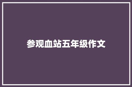 参观血站五年级作文 学术范文