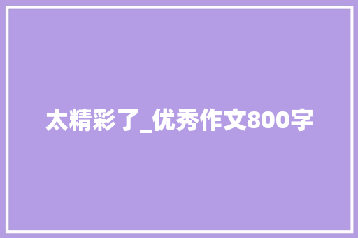 太精彩了_优秀作文800字