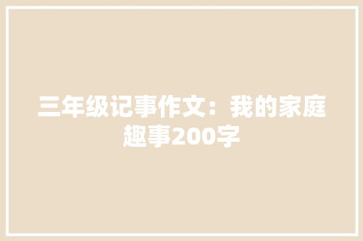 三年级记事作文：我的家庭趣事200字 工作总结范文