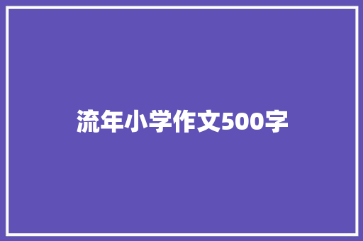 流年小学作文500字 生活范文