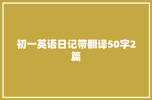 初一英语日记带翻译50字2篇 简历范文