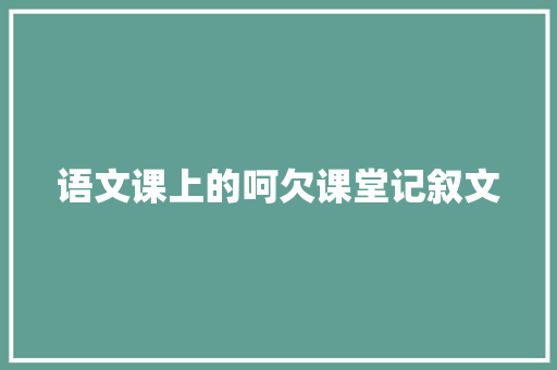 语文课上的呵欠课堂记叙文