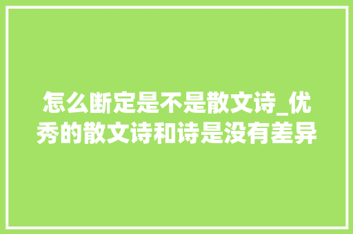 怎么断定是不是散文诗_优秀的散文诗和诗是没有差异分开行就是诗诗不分行就是散文诗