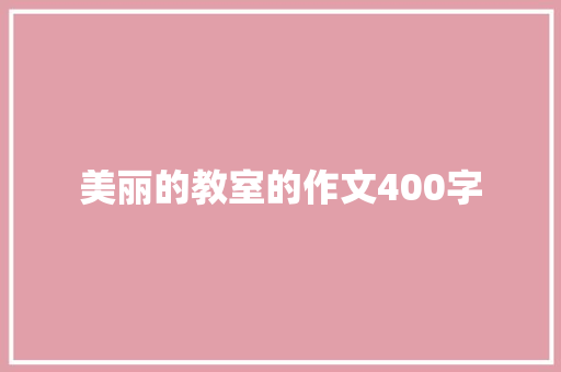 美丽的教室的作文400字 求职信范文