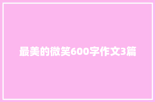 最美的微笑600字作文3篇 商务邮件范文