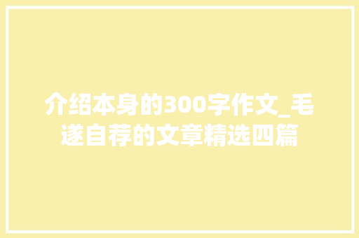 介绍本身的300字作文_毛遂自荐的文章精选四篇