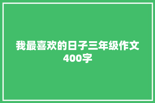 我最喜欢的日子三年级作文400字