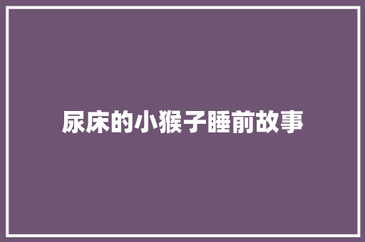 尿床的小猴子睡前故事 简历范文