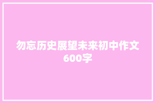 勿忘历史展望未来初中作文600字