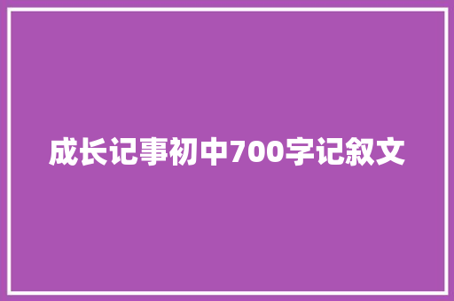 成长记事初中700字记叙文