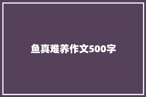 鱼真难养作文500字 学术范文