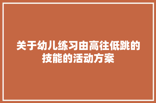 关于幼儿练习由高往低跳的技能的活动方案