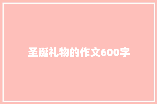 圣诞礼物的作文600字 论文范文