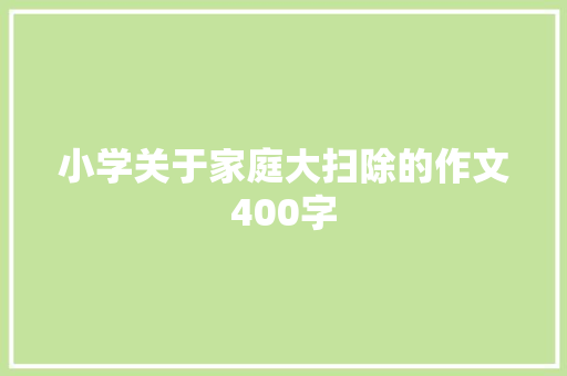 小学关于家庭大扫除的作文400字