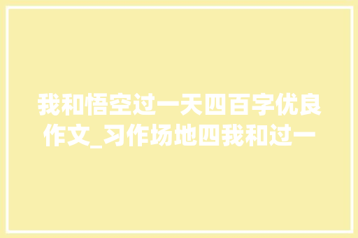 我和悟空过一天四百字优良作文_习作场地四我和过一天