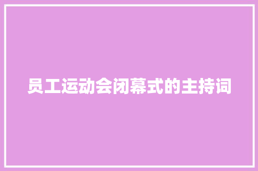 员工运动会闭幕式的主持词 求职信范文