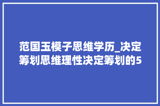 范国玉模子思维学历_决定筹划思维理性决定筹划的51020模型范国玉师长教师