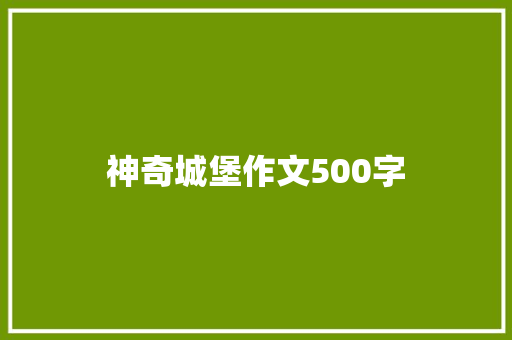 神奇城堡作文500字 工作总结范文