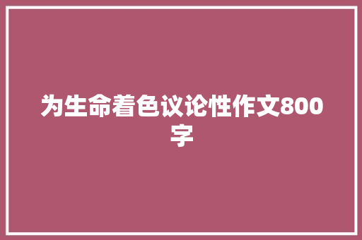 为生命着色议论性作文800字 简历范文