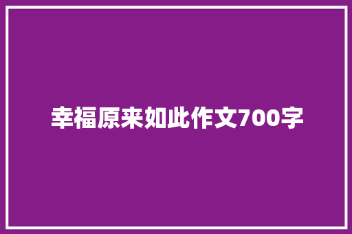 幸福原来如此作文700字 书信范文