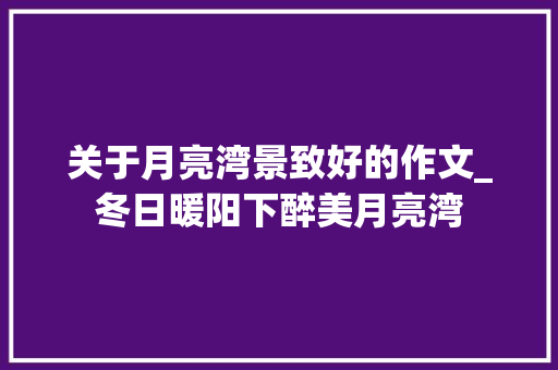 关于月亮湾景致好的作文_冬日暖阳下醉美月亮湾