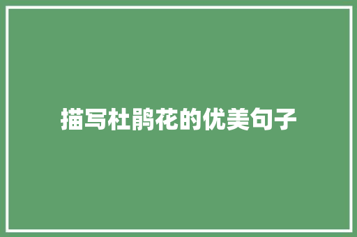 描写杜鹃花的优美句子 书信范文