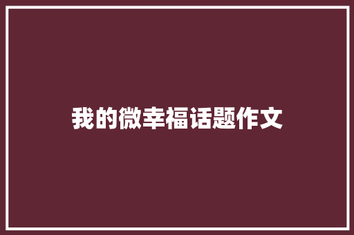 我的微幸福话题作文 申请书范文