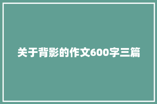 关于背影的作文600字三篇