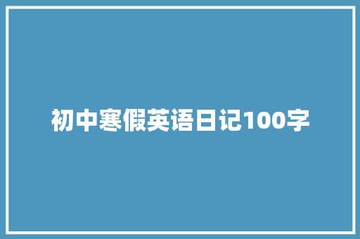 初中寒假英语日记100字 演讲稿范文