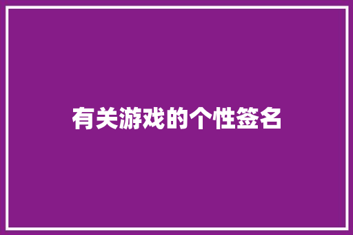 有关游戏的个性签名 求职信范文