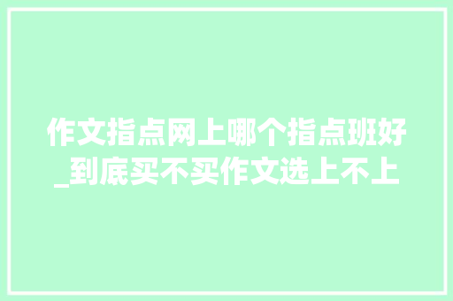 作文指点网上哪个指点班好_到底买不买作文选上不上作文指导班一线师长教师给你谜底