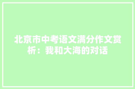 北京市中考语文满分作文赏析：我和大海的对话