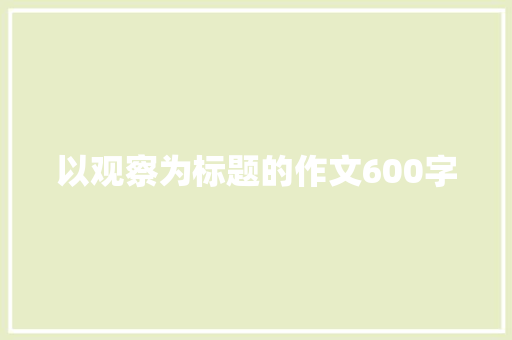 以观察为标题的作文600字 职场范文