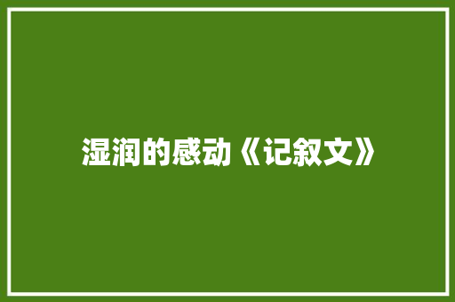 湿润的感动《记叙文》 报告范文