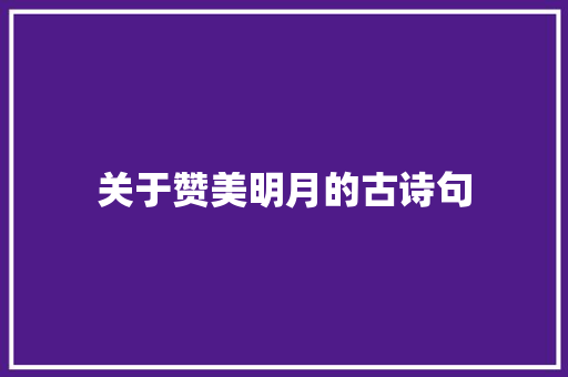 关于赞美明月的古诗句 申请书范文