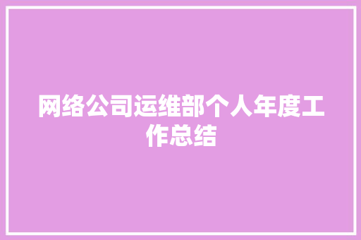 网络公司运维部个人年度工作总结 综述范文