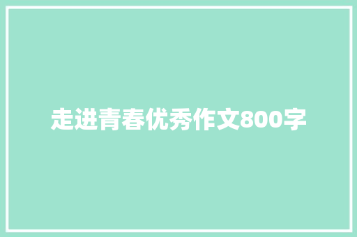 走进青春优秀作文800字 求职信范文