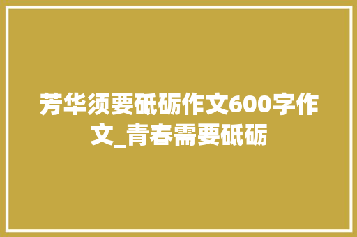 芳华须要砥砺作文600字作文_青春需要砥砺 生活范文