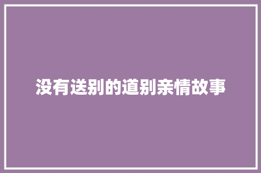 没有送别的道别亲情故事 会议纪要范文