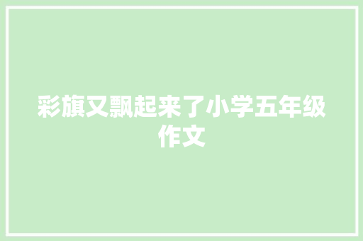 彩旗又飘起来了小学五年级作文